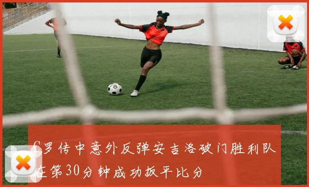 C罗传中意外反弹安吉洛破门胜利队在第30分钟成功扳平比分