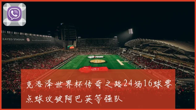 克洛泽世界杯传奇之路24场16球零点球攻破阿巴英等强队