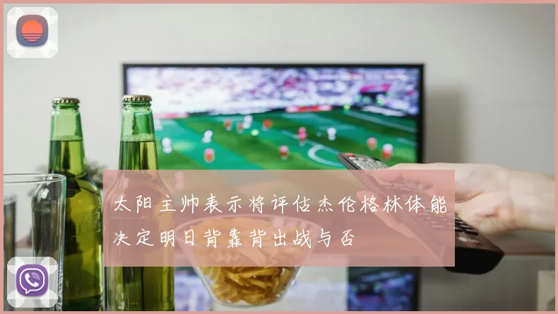 太阳主帅表示将评估杰伦格林体能决定明日背靠背出战与否