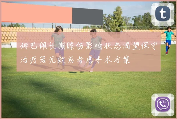 姆巴佩长期膝伤影响状态渴望保守治疗若无效或考虑手术方案