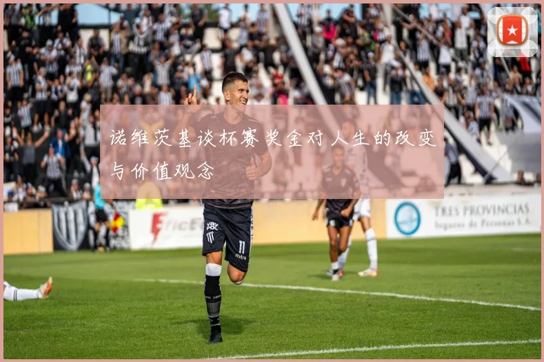 诺维茨基谈杯赛奖金对人生的改变与价值观念