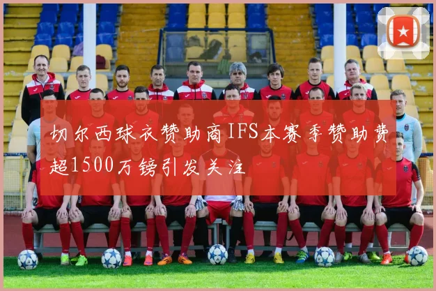 切尔西球衣赞助商IFS本赛季赞助费超1500万镑引发关注