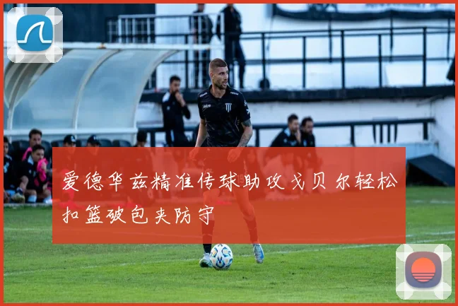 爱德华兹精准传球助攻戈贝尔轻松扣篮破包夹防守