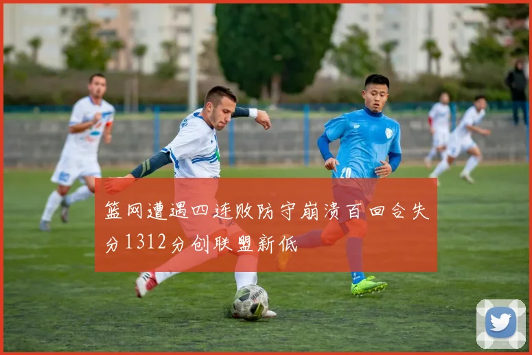篮网遭遇四连败防守崩溃百回合失分1312分创联盟新低