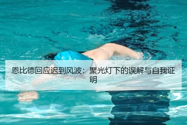恩比德回应迟到风波:聚光灯下的误解与自我证明